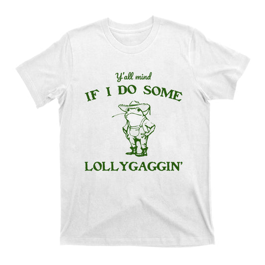 Y'all Mind If I Do Some Lollygaggin' T-Shirts