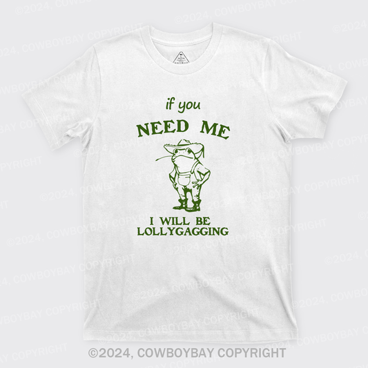 If You Need Me I Will Be Lollygagging T-Shirts