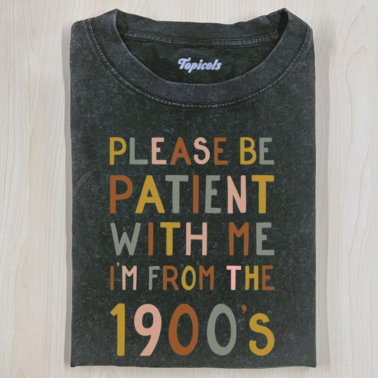 PLEASE BE PATIENT WITH ME IM FROM THE 1900’S T-SHIRT